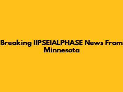 Breaking IIPSEIALPHASE News From Minnesota