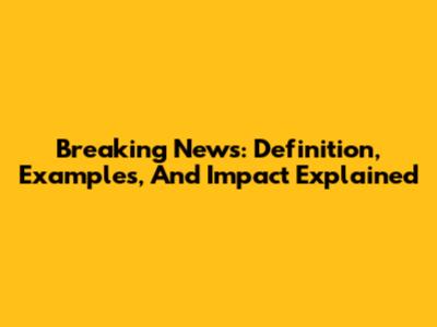 Breaking News: Definition, Examples, And Impact Explained