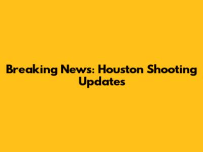 Breaking News: Houston Shooting Updates