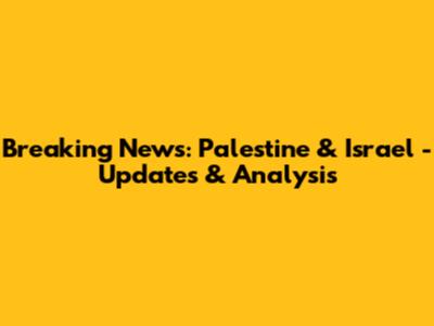 Breaking News: Palestine & Israel - Updates & Analysis