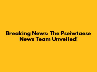 Breaking News: The Pseiwtaese News Team Unveiled!