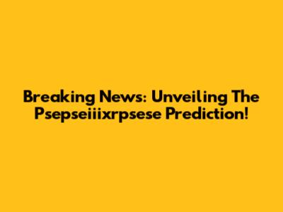 Breaking News: Unveiling The Psepseiiixrpsese Prediction!