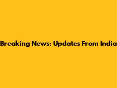 Breaking News: Updates From India