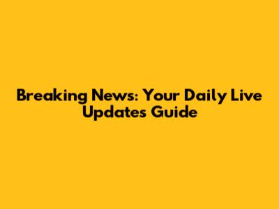 Breaking News: Your Daily Live Updates Guide