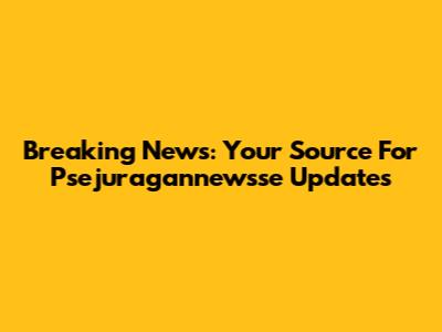 Breaking News: Your Source For Psejuragannewsse Updates