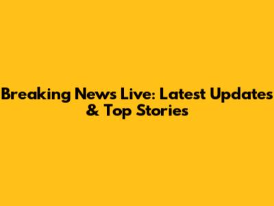Breaking News Live: Latest Updates & Top Stories