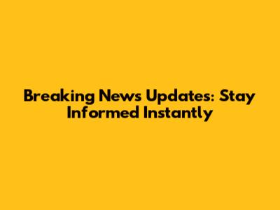 Breaking News Updates: Stay Informed Instantly