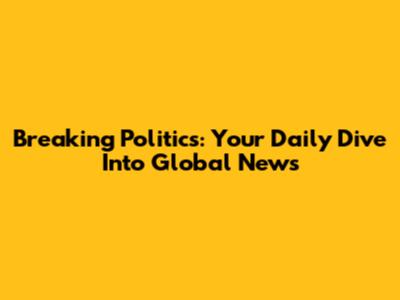 Breaking Politics: Your Daily Dive Into Global News
