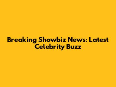 Breaking Showbiz News: Latest Celebrity Buzz