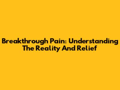 Breakthrough Pain: Understanding The Reality And Relief
