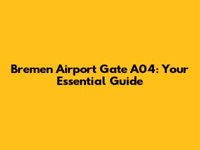 Bremen Airport Gate A04: Your Essential Guide