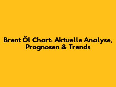 Brent Öl Chart: Aktuelle Analyse, Prognosen & Trends