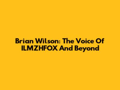 Brian Wilson: The Voice Of ILMZHFOX And Beyond