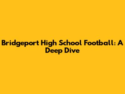Bridgeport High School Football: A Deep Dive
