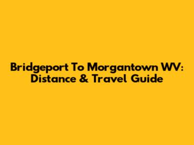 Bridgeport To Morgantown WV: Distance & Travel Guide