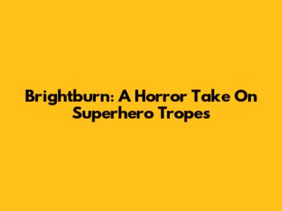Brightburn: A Horror Take On Superhero Tropes