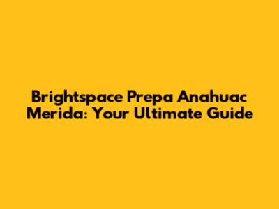 Brightspace Prepa Anahuac Merida: Your Ultimate Guide