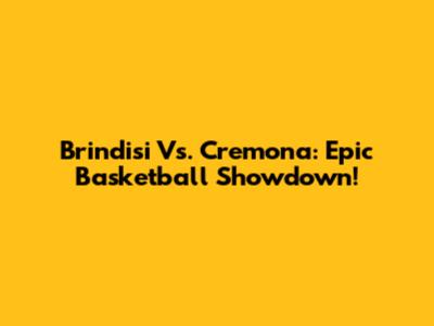 Brindisi Vs. Cremona: Epic Basketball Showdown!