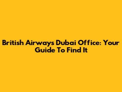 British Airways Dubai Office: Your Guide To Find It