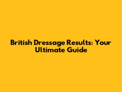 British Dressage Results: Your Ultimate Guide