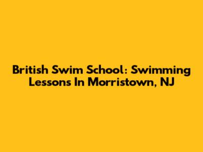 British Swim School: Swimming Lessons In Morristown, NJ