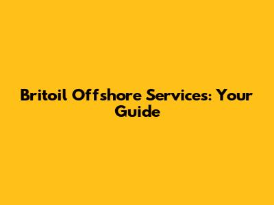 Britoil Offshore Services: Your Guide