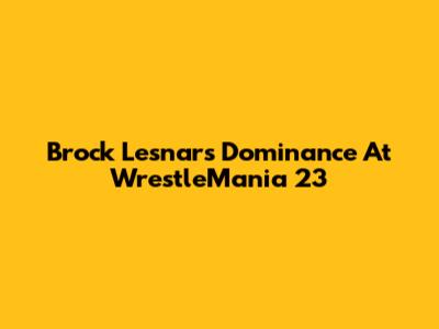 Brock Lesnar's Dominance At WrestleMania 23