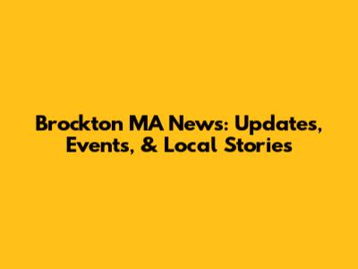 Brockton MA News: Updates, Events, & Local Stories