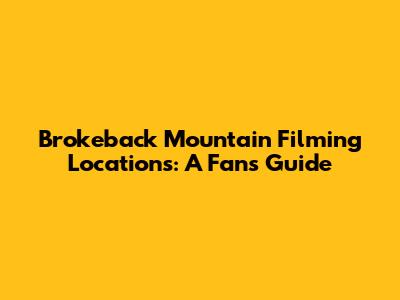 Brokeback Mountain Filming Locations: A Fan's Guide