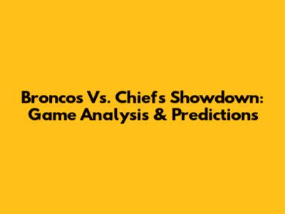 Broncos Vs. Chiefs Showdown: Game Analysis & Predictions