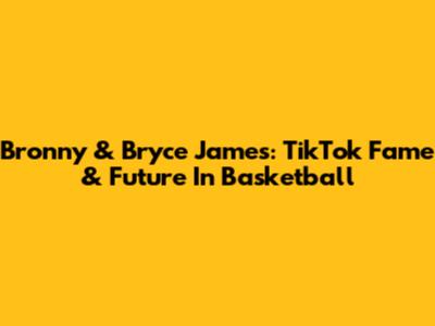 Bronny & Bryce James: TikTok Fame & Future In Basketball