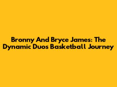 Bronny And Bryce James: The Dynamic Duo's Basketball Journey