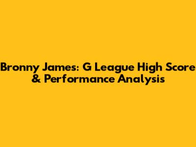 Bronny James: G League High Score & Performance Analysis