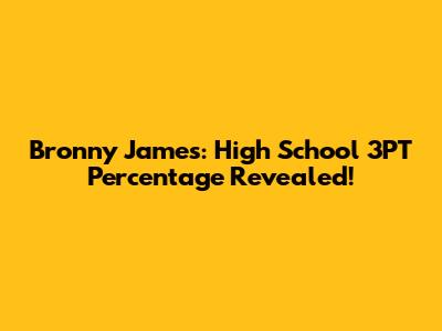Bronny James: High School 3PT Percentage Revealed!
