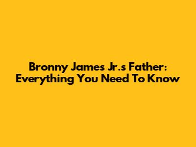 Bronny James Jr.'s Father: Everything You Need To Know