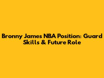 Bronny James NBA Position: Guard Skills & Future Role