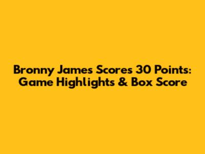 Bronny James Scores 30 Points: Game Highlights & Box Score