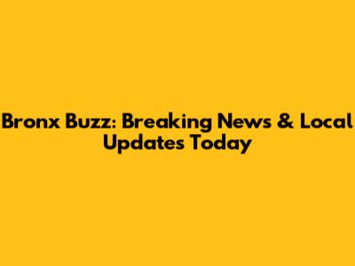 Bronx Buzz: Breaking News & Local Updates Today