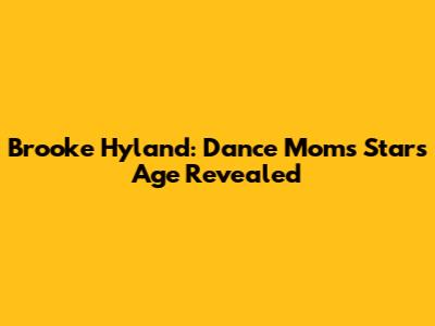Brooke Hyland: Dance Moms Star's Age Revealed
