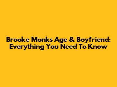 Brooke Monk's Age & Boyfriend: Everything You Need To Know