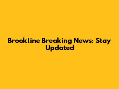 Brookline Breaking News: Stay Updated