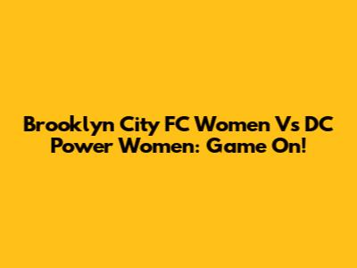 Brooklyn City FC Women Vs DC Power Women: Game On!