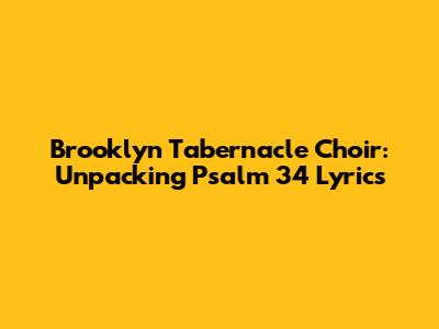 Brooklyn Tabernacle Choir: Unpacking Psalm 34 Lyrics