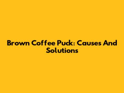 Brown Coffee Puck: Causes And Solutions