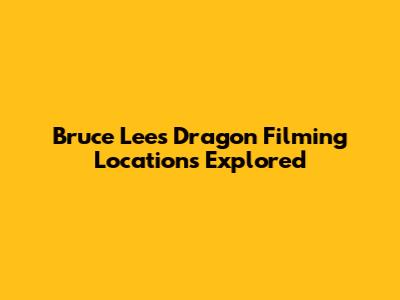 Bruce Lee's 'Dragon' Filming Locations Explored
