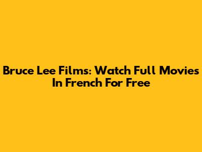 Bruce Lee Films: Watch Full Movies In French For Free