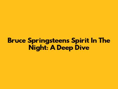 Bruce Springsteen's 'Spirit In The Night': A Deep Dive