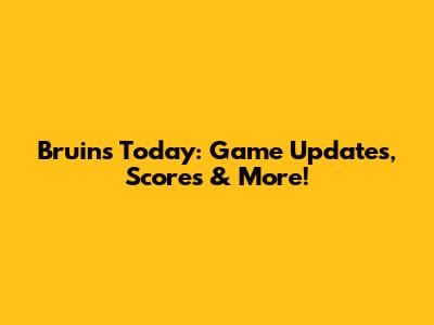 Bruins Today: Game Updates, Scores & More!