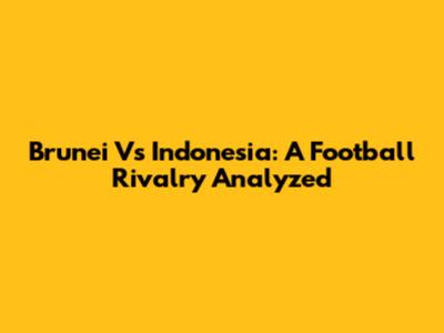Brunei Vs Indonesia: A Football Rivalry Analyzed