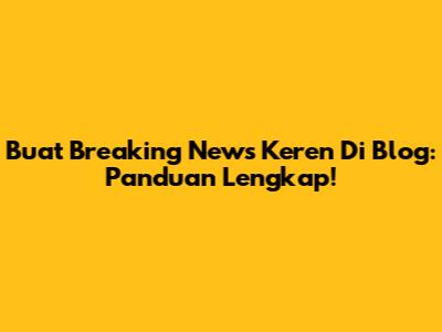Buat Breaking News Keren Di Blog: Panduan Lengkap!